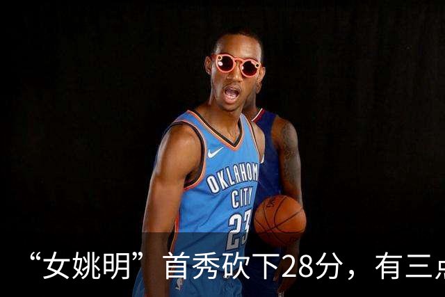 “女姚明”首秀砍下28分，有三点比张子宇强，却被篮协的昏招坑了