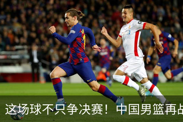 这场球不只争决赛！中国男篮再战日本，12年旧账+今夏新仇一起算